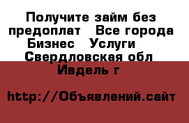 Получите займ без предоплат - Все города Бизнес » Услуги   . Свердловская обл.,Ивдель г.